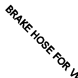 BRAKE HOSE FOR VW TOURAN/GOLF JETTA/IV/VI/CLASICO/III VENTO BORA EOS SCIROCCO  